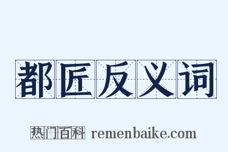 都匠反义词是什么意思的图片